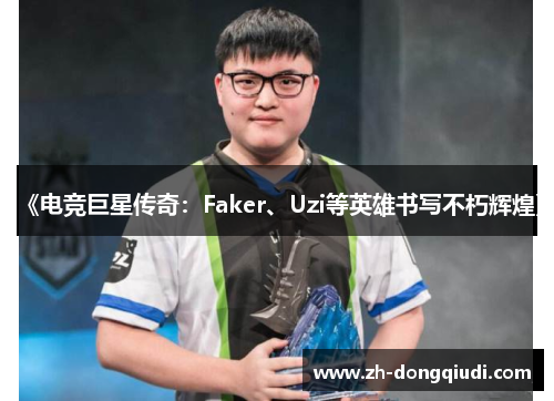 《电竞巨星传奇：Faker、Uzi等英雄书写不朽辉煌》