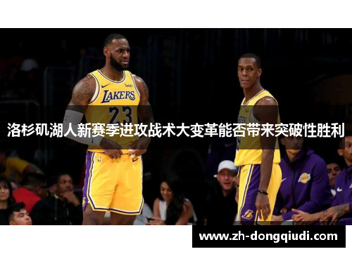 洛杉矶湖人新赛季进攻战术大变革能否带来突破性胜利