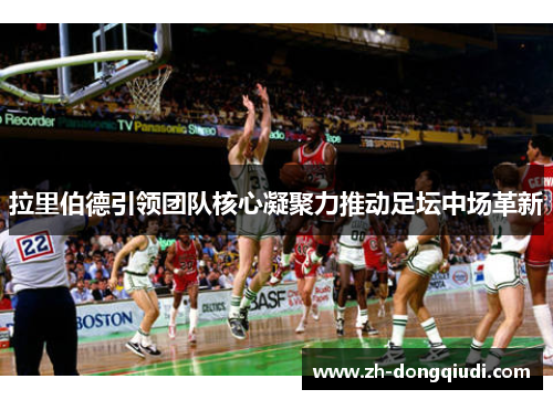 拉里伯德引领团队核心凝聚力推动足坛中场革新